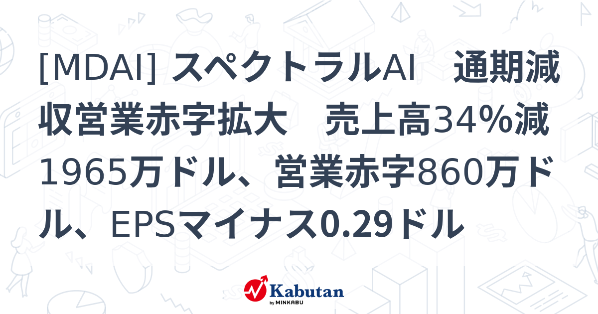[MDAI] スペクトラルAI 通期減収営業赤字拡大 売上高34％減1965万ドル、営業赤字860万ドル、EPSマイナス0.29ドル - 株探 ...