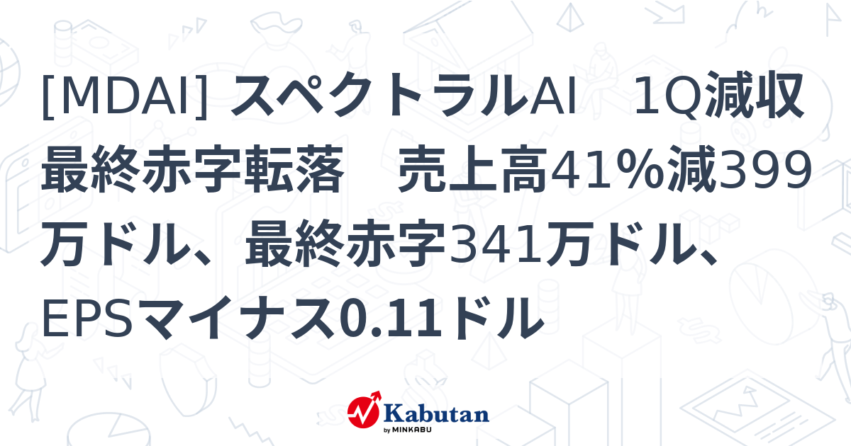 [MDAI] スペクトラルAI 1Q減収最終赤字転落 売上高41％減399万ドル、最終赤字341万ドル、EPSマイナス0.11ドル - 株探 ...