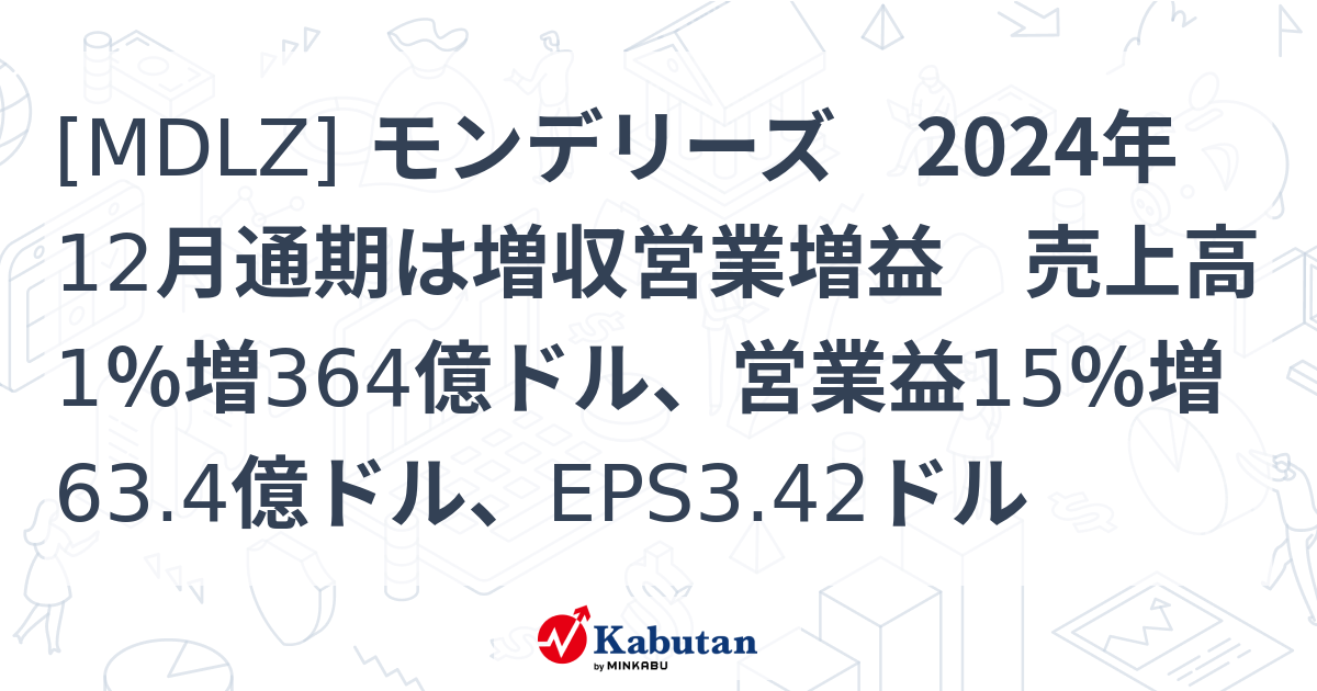 [MDLZ] モンデリーズ 2024年12月通期は増収営業増益 売上高1％増364億ドル、営業益15％増63.4億ドル、EPS3.42ドル ...