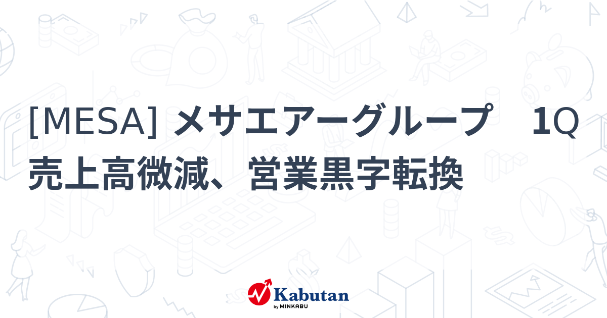 [MESA] メサエアーグループ 1Q売上高微減、営業黒字転換 株探(かぶたん)｜米国株