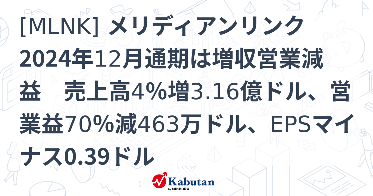 [MLNK] メリディアンリンク 2024年12月通期は増収営業減益 売上高4％増3.16億ドル、営業益70％減463万ドル、EPSマイナス0 ...