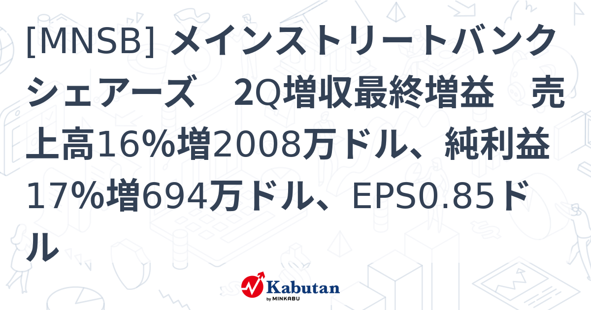 [MNSB] メインストリートバンクシェアーズ 2Q増収最終増益 売上高16％増2008万ドル、純利益17％増694万ドル、EPS0.85ドル ...