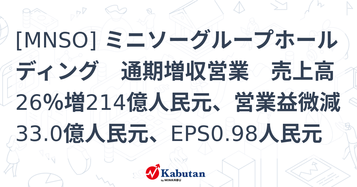 [MNSO] ミニソーグループホールディング 通期増収営業 売上高26％増214億人民元、営業益微減33.0億人民元、EPS0.98人民元 ...