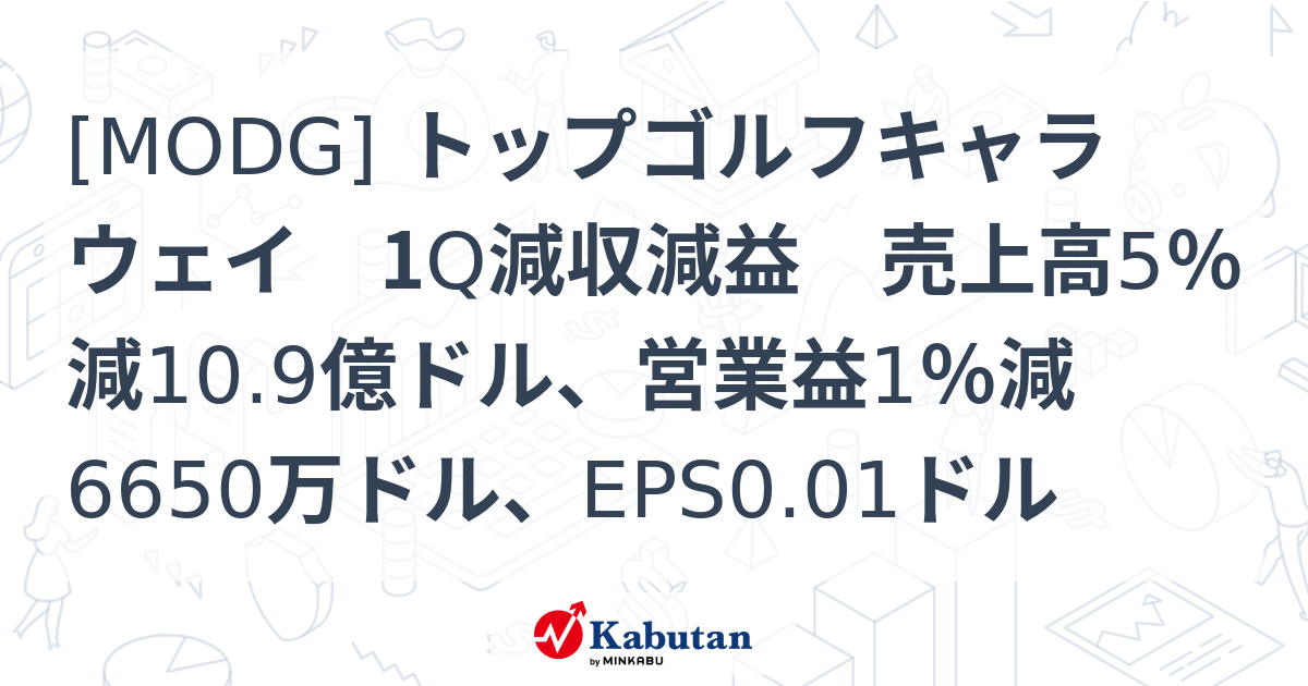 [MODG] トップゴルフキャラウェイ 1Q減収減益 売上高5％減10.9億ドル、営業益1％減6650万ドル、EPS0.01ドル | 個別株 ...