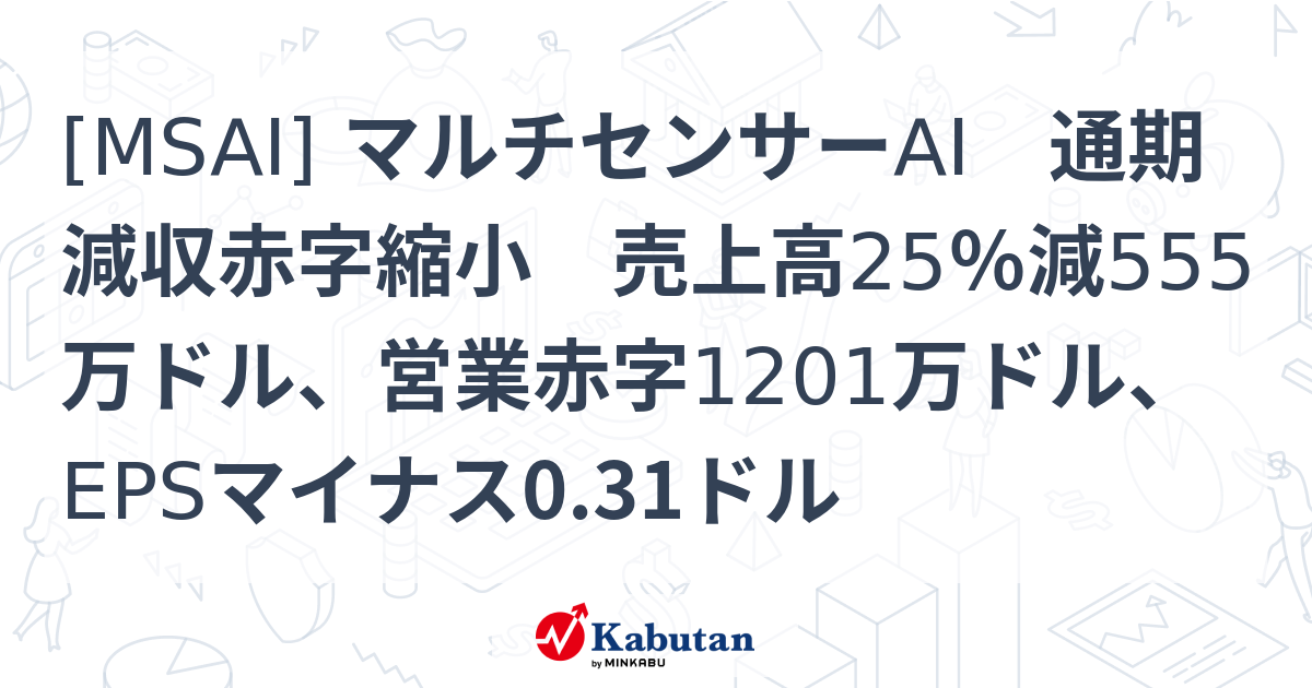 [MSAI] マルチセンサーAI 通期減収赤字縮小 売上高25％減555万ドル、営業赤字1201万ドル、EPSマイナス0.31ドル - 株探 ...