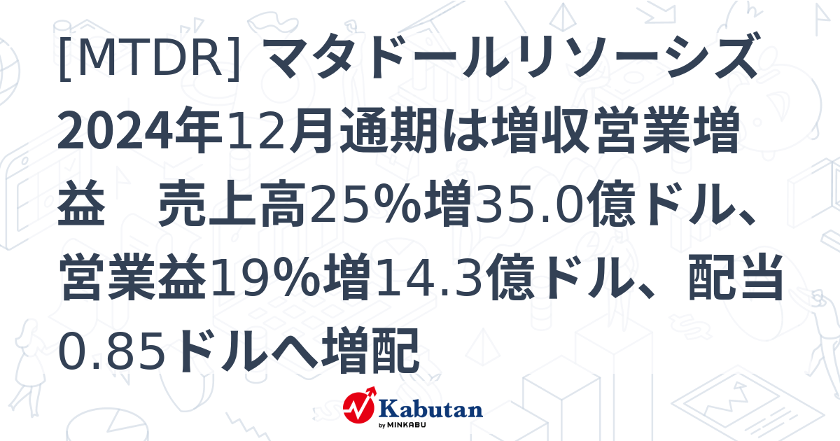 [MTDR] マタドールリソーシズ 2024年12月通期は増収営業増益 売上高25％増35.0億ドル、営業益19％増14.3億ドル、配当0. ...