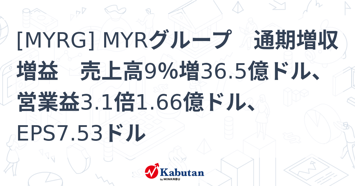 [MYRG] MYRグループ 通期増収増益 売上高9％増36.5億ドル、営業益3.1倍1.66億ドル、EPS7.53ドル - 株探(かぶたん)｜米国株