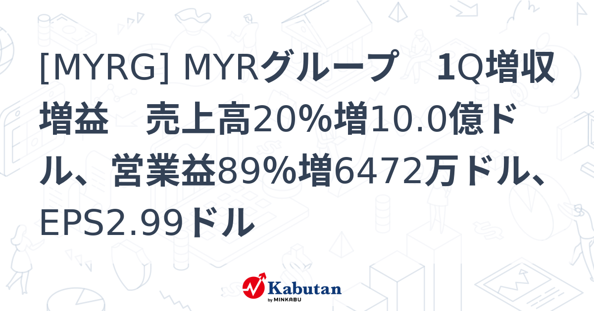 [MYRG] MYRグループ 1Q増収増益 売上高20％増10.0億ドル、営業益89％増6472万ドル、EPS2.99ドル - 株探(かぶたん ...