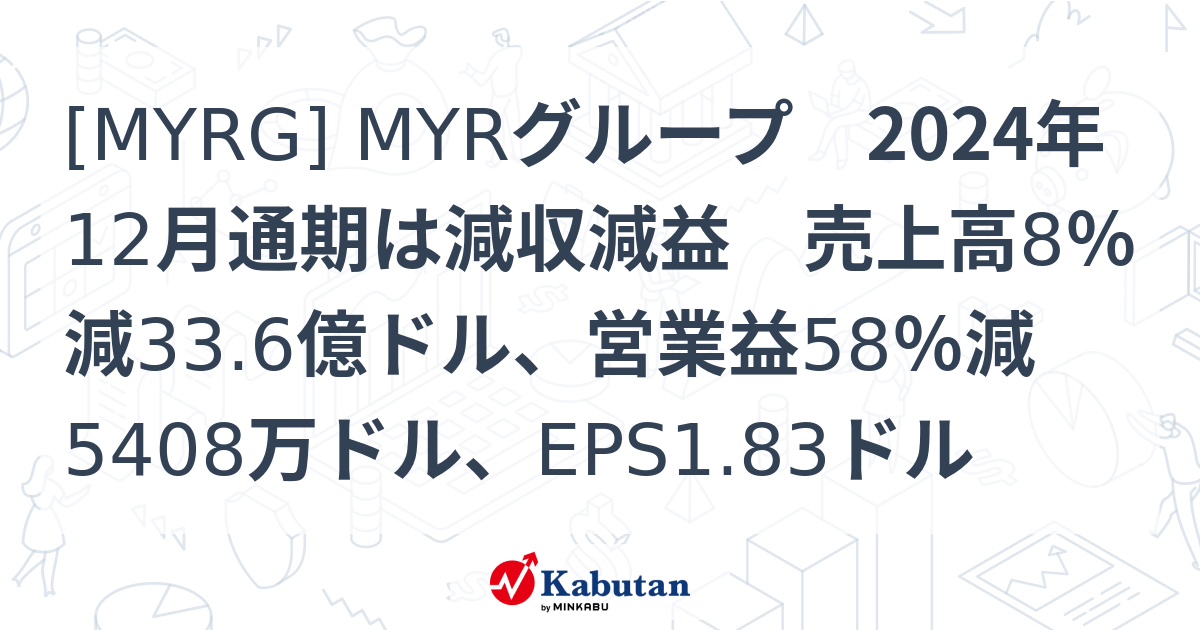 [MYRG] MYRグループ 2024年12月通期は減収減益 売上高8％減33.6億ドル、営業益58％減5408万ドル、EPS1.83ドル ...