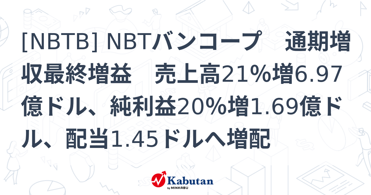 [NBTB] NBTバンコープ 通期増収最終増益 売上高21％増6.97億ドル、純利益20％増1.69億ドル、配当1.45ドルへ増配 - 株探 ...