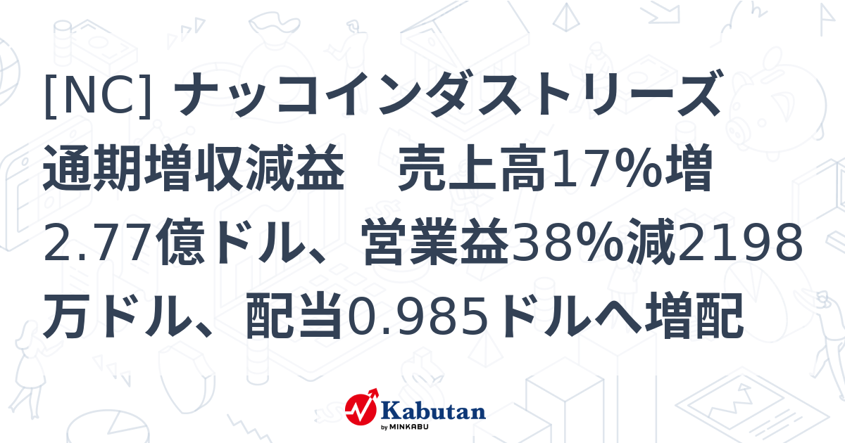 [NC] ナッコインダストリーズ 通期増収減益 売上高17％増2.77億ドル、営業益38％減2198万ドル、配当0.985ドルへ増配 - 株探 ...