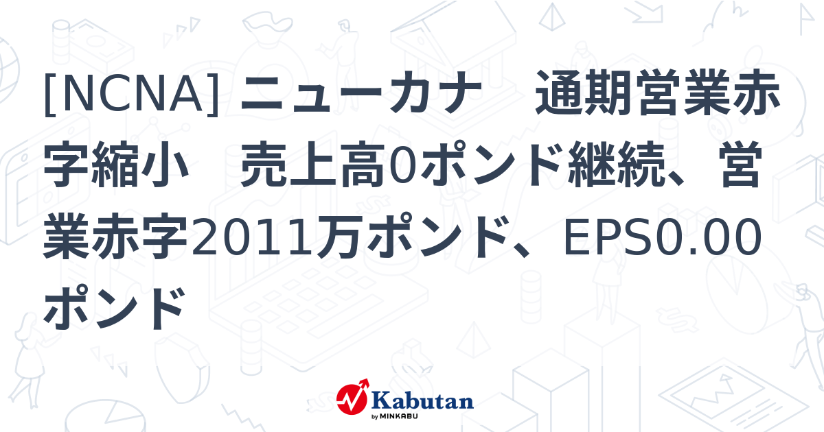 [NCNA] ニューカナ 通期営業赤字縮小 売上高0ポンド継続、営業赤字2011万ポンド、EPS0.00ポンド - 株探(かぶたん)｜米国株
