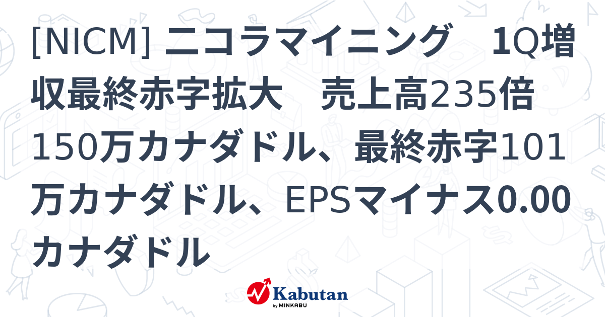 [NICM] 二コラマイニング 1Q増収最終赤字拡大 売上高235倍150万カナダドル、最終赤字101万カナダドル、EPSマイナス0.00 ...