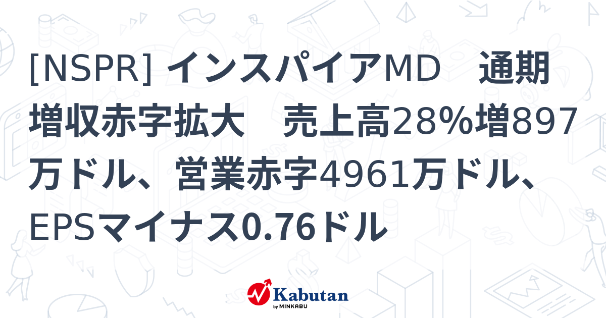 [NSPR] インスパイアMD 通期増収赤字拡大 売上高28％増897万ドル、営業赤字4961万ドル、EPSマイナス0.76ドル - 株探 ...