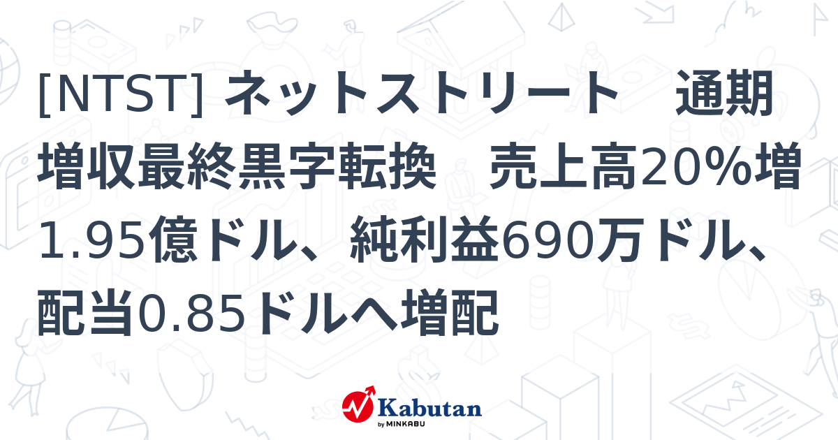 [NTST] ネットストリート 通期増収最終黒字転換 売上高20％増1.95億ドル、純利益690万ドル、配当0.85ドルへ増配 - 株探 ...