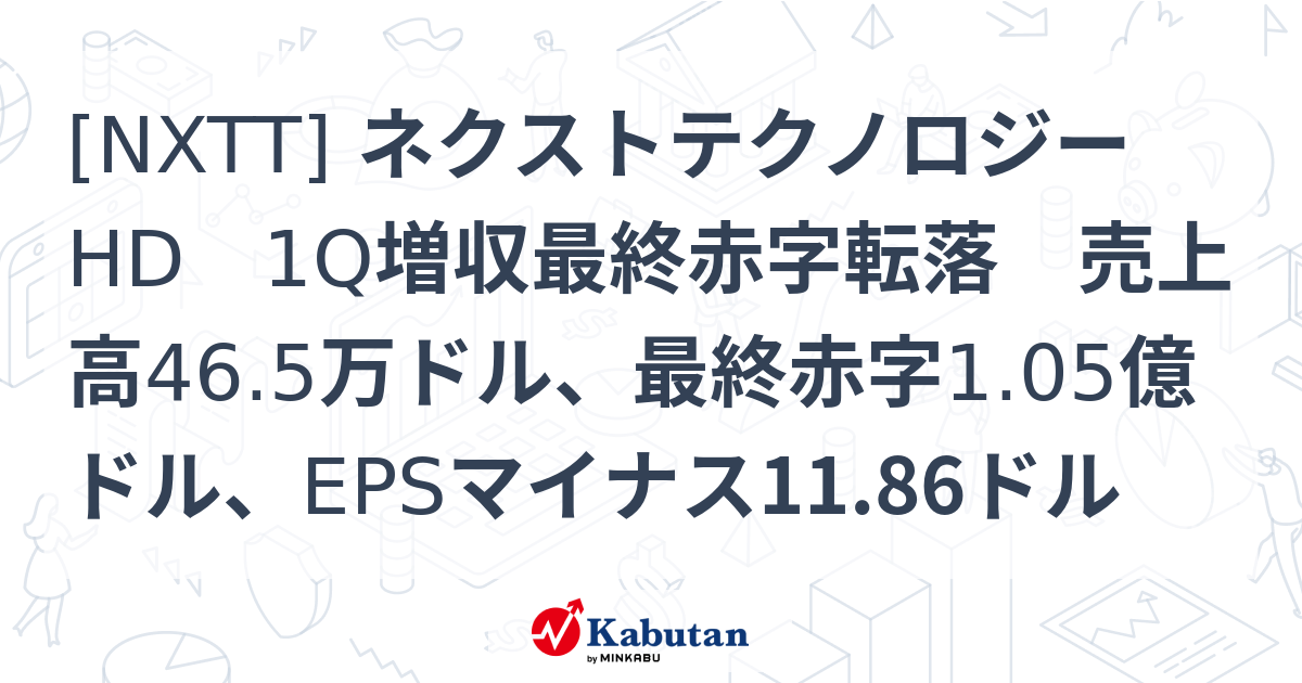 [NXTT] ネクストテクノロジーHD 1Q増収最終赤字転落 売上高46.5万ドル、最終赤字1.05億ドル、EPSマイナス11.86ドル ...