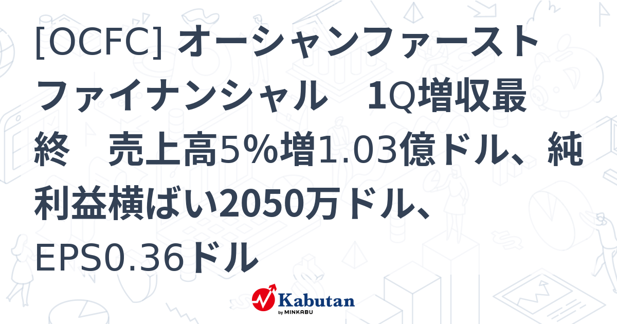 [OCFC] オーシャンファーストファイナンシャル 1Q増収最終 売上高5％増1.03億ドル、純利益横ばい2050万ドル、EPS0.36ドル ...