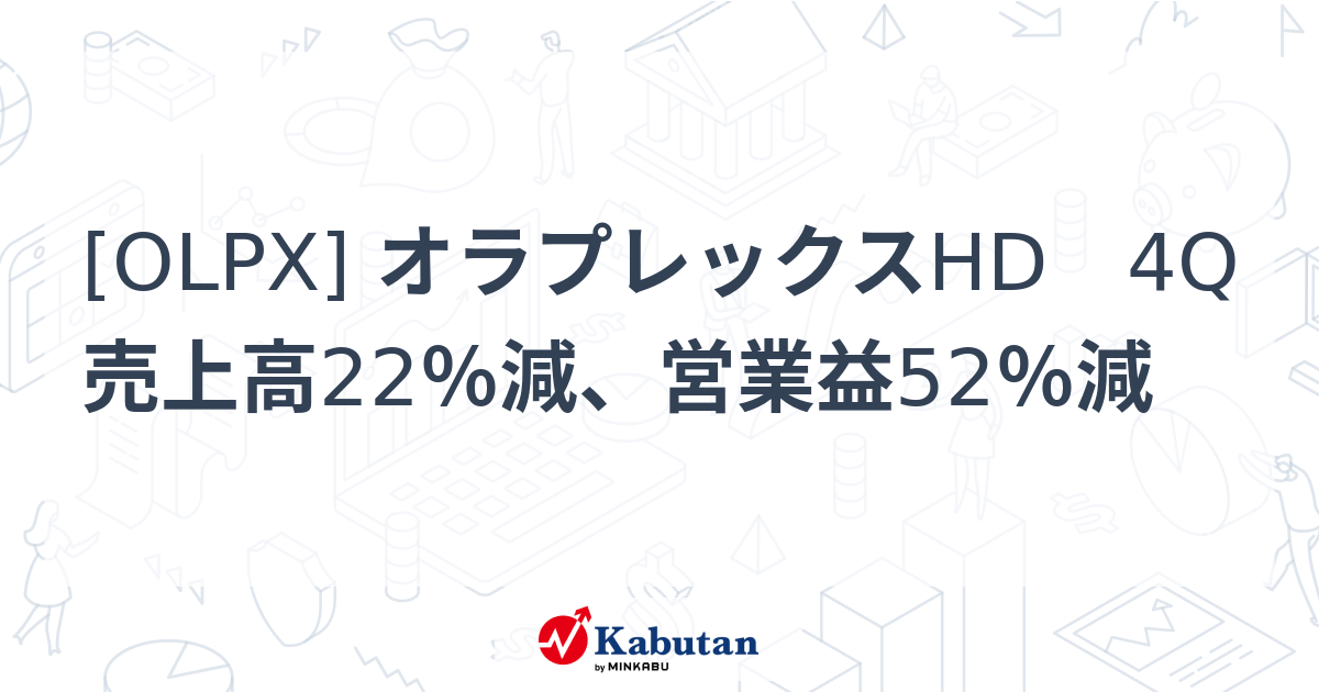 [OLPX] オラプレックスHD 4Q売上高22％減、営業益52％減 - 株探(かぶたん)｜米国株