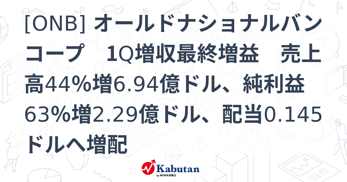 [ONB] オールドナショナルバンコープ 1Q増収最終増益 売上高44％増6.94億ドル、純利益63％増2.29億ドル、配当0.145ドルへ ...
