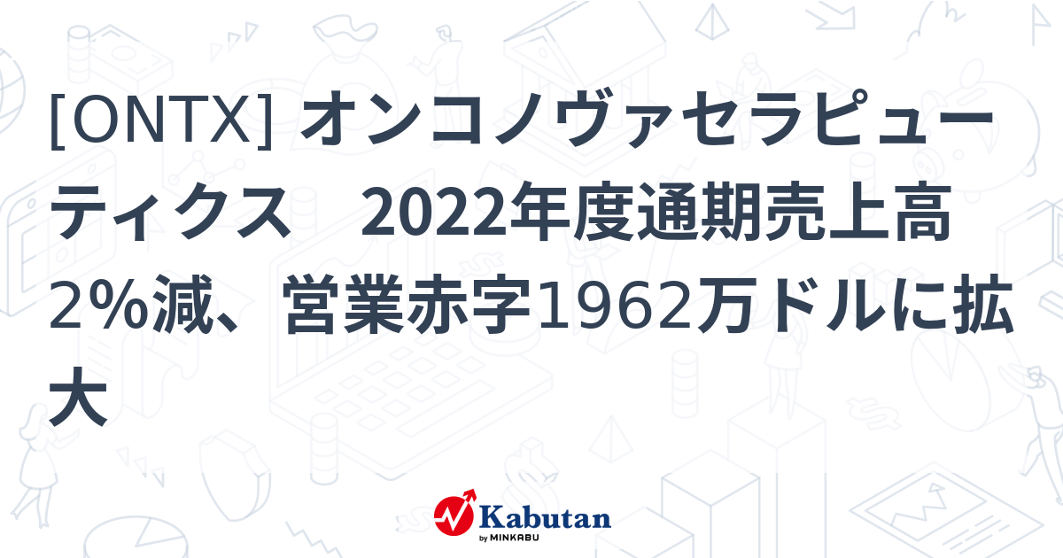 [ONTX] オンコノヴァセラピューティクス 2022年度通期売上高2％減、営業赤字1962万ドルに拡大 - 株探(かぶたん)｜米国株