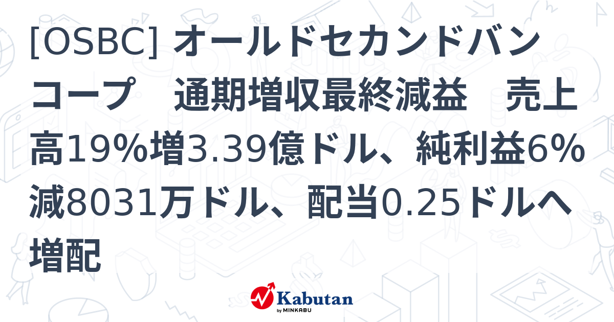 [OSBC] オールドセカンドバンコープ 通期増収最終減益 売上高19％増3.39億ドル、純利益6％減8031万ドル、配当0.25ドルへ増配 ...