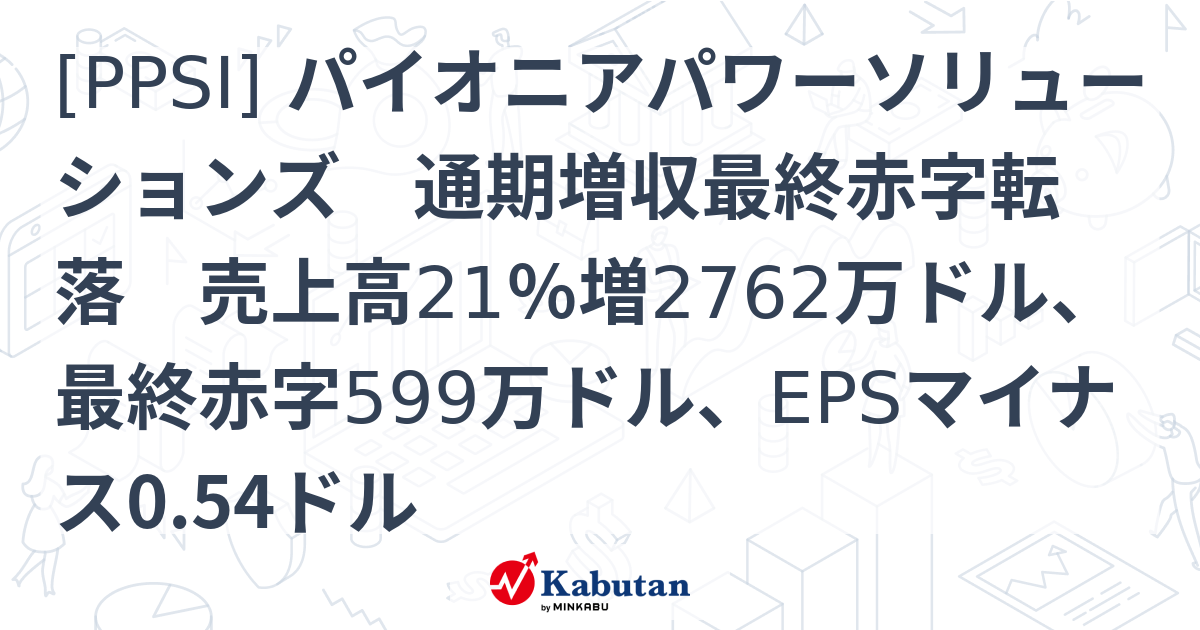 [PPSI] パイオニアパワーソリューションズ 通期増収最終赤字転落 売上高21％増2762万ドル、最終赤字599万ドル、EPSマイナス0. ...
