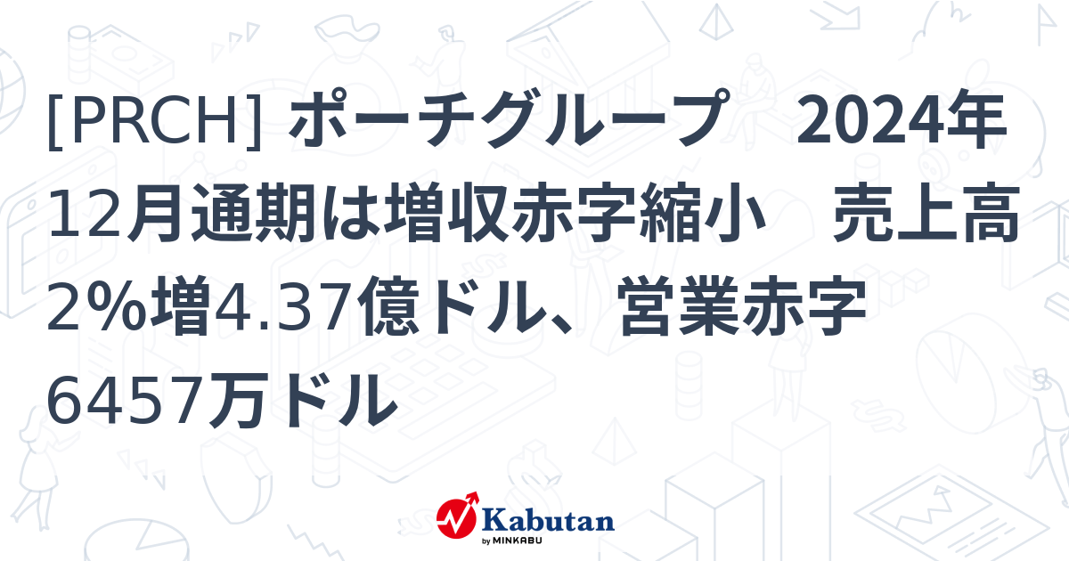 [PRCH] ポーチグループ 2024年12月通期は増収赤字縮小 売上高2％増4.37億ドル、営業赤字6457万ドル - 株探(かぶたん)｜米国株