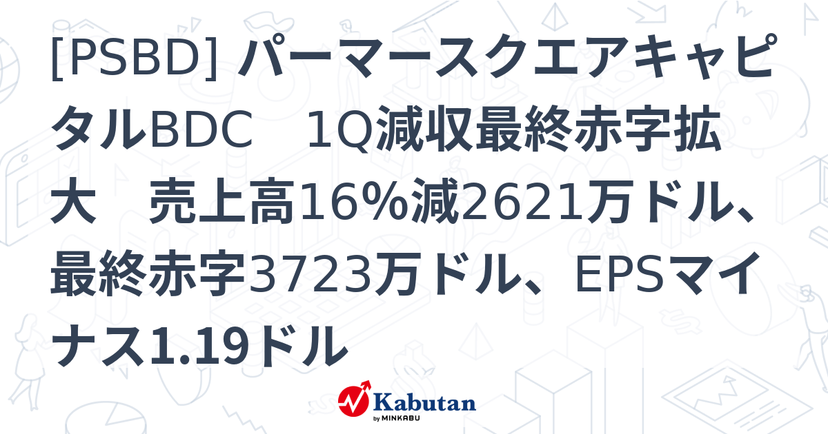 [PSBD] パーマースクエアキャピタルBDC 1Q減収最終赤字拡大 売上高16％減2621万ドル、最終赤字3723万ドル、EPSマイナス1. ...