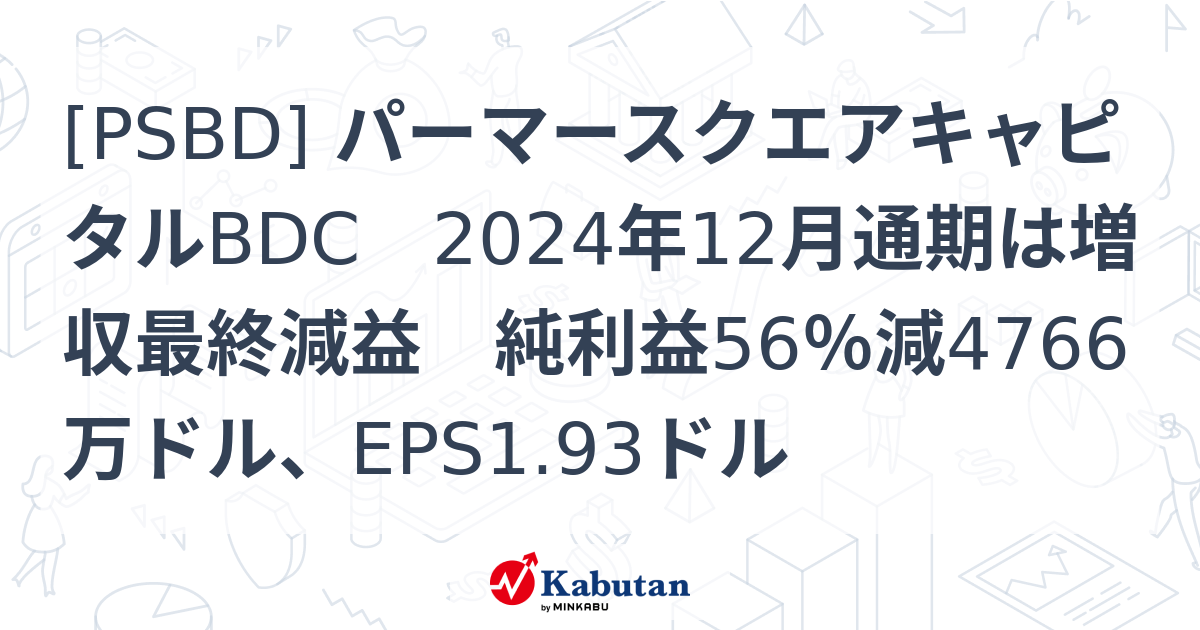 [PSBD] パーマースクエアキャピタルBDC 2024年12月通期は増収最終減益 純利益56％減4766万ドル、EPS1.93ドル - 株探 ...