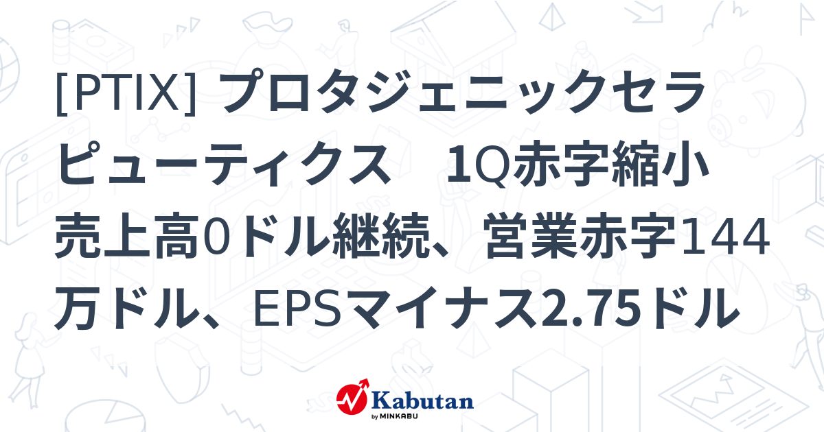 [PTIX] プロタジェニックセラピューティクス 1Q赤字縮小 売上高0ドル継続、営業赤字144万ドル、EPSマイナス2.75ドル - 株探 ...