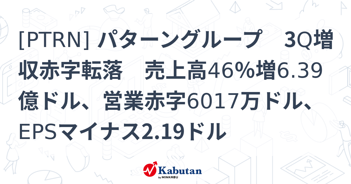 [PTRN] パターングループ 3Q増収赤字転落 売上高46％増6.39億ドル、営業赤字6017万ドル、EPSマイナス2.19ドル - 株探 ...
