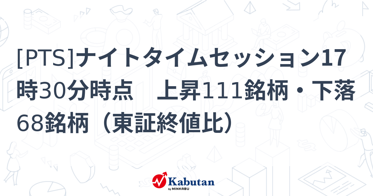 PTS]ナイトタイムセッション17時30分時点 上昇111銘柄・下落68銘柄