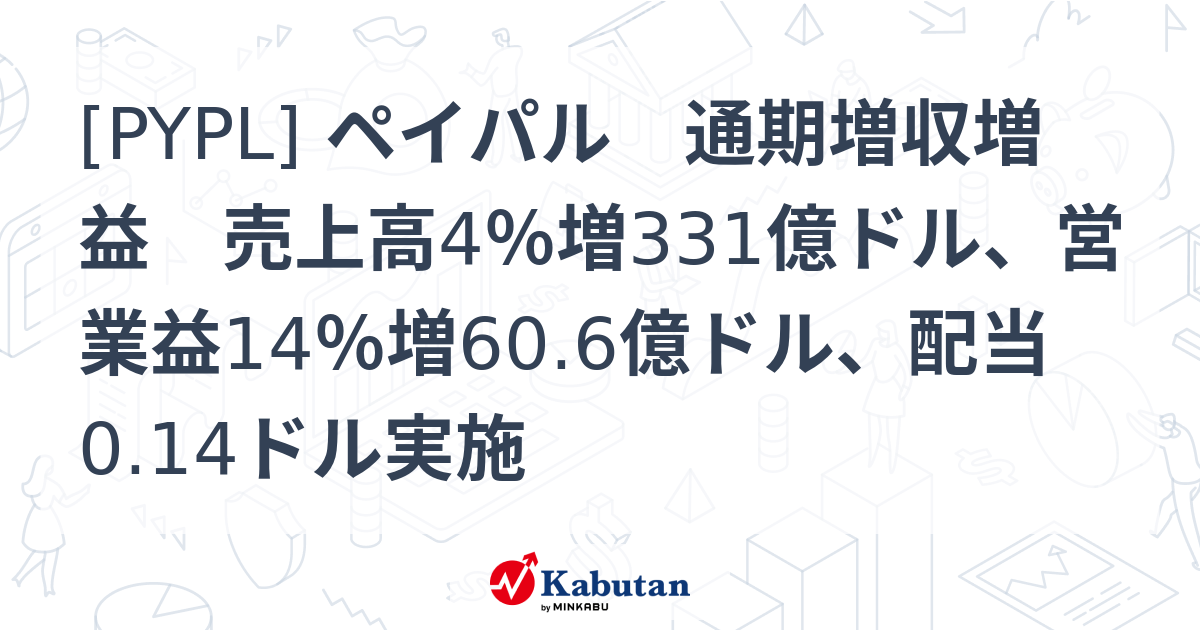 [PYPL] ペイパル 通期増収増益 売上高4％増331億ドル、営業益14％増60.6億ドル、配当0.14ドル実施 - 株探(かぶたん)｜米国株
