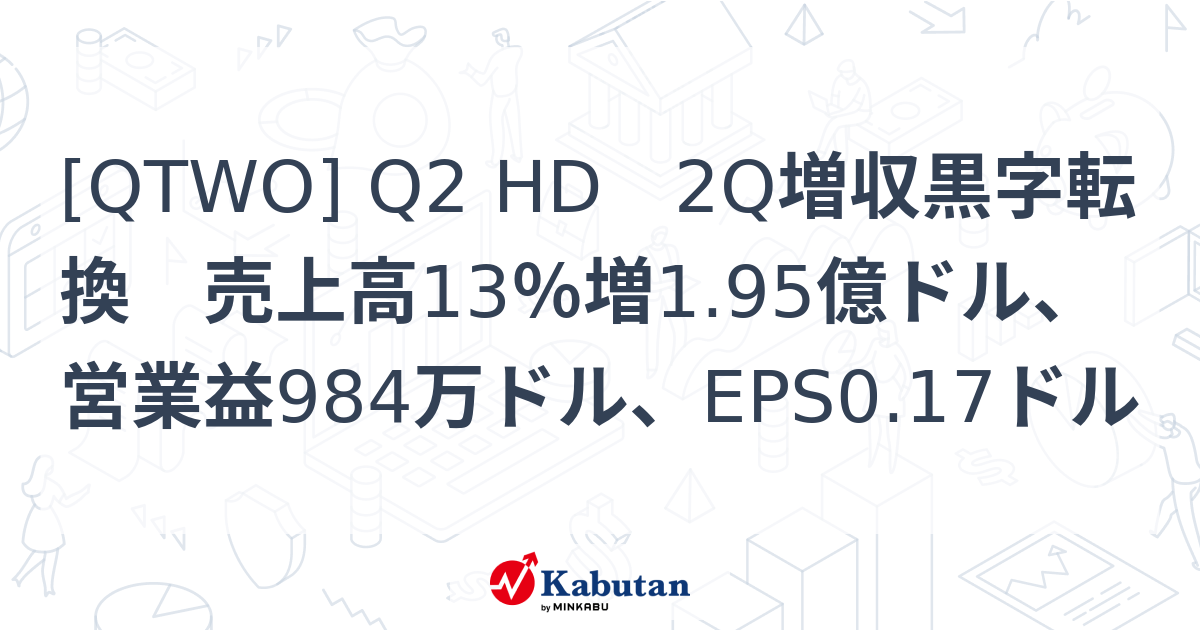 [QTWO] Q2 HD 2Q増収黒字転換 売上高13％増1.95億ドル、営業益984万ドル、EPS0.17ドル - 株探(かぶたん)｜米国株