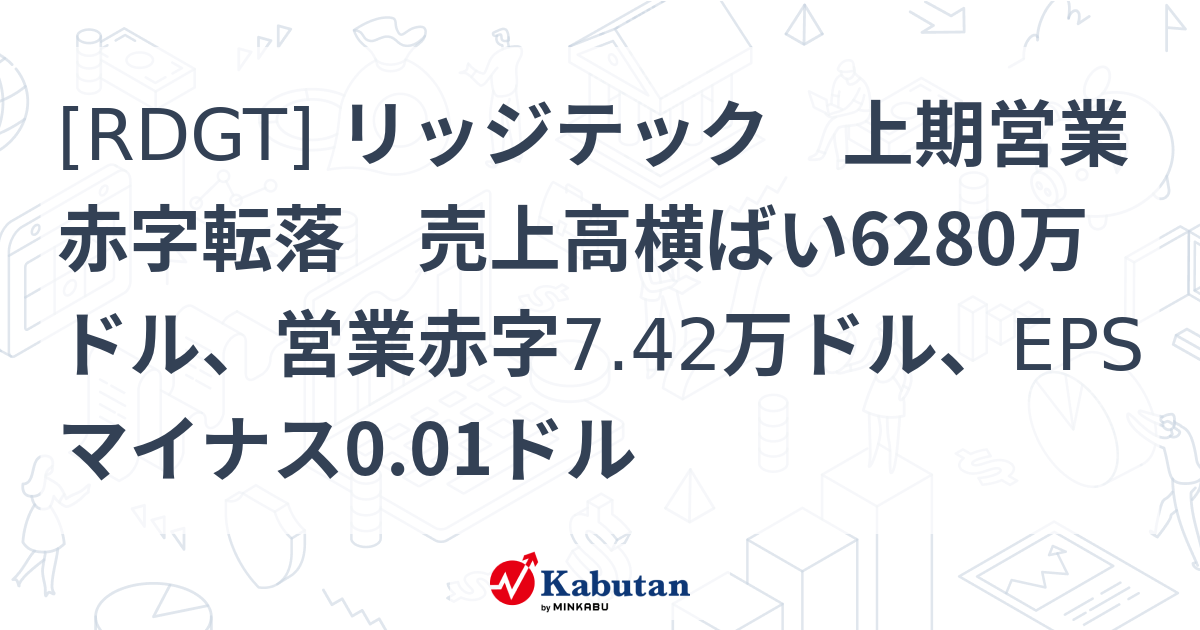 [RDGT] リッジテック 上期営業赤字転落 売上高横ばい6280万ドル、営業赤字7.42万ドル、EPSマイナス0.01ドル - 株探 ...