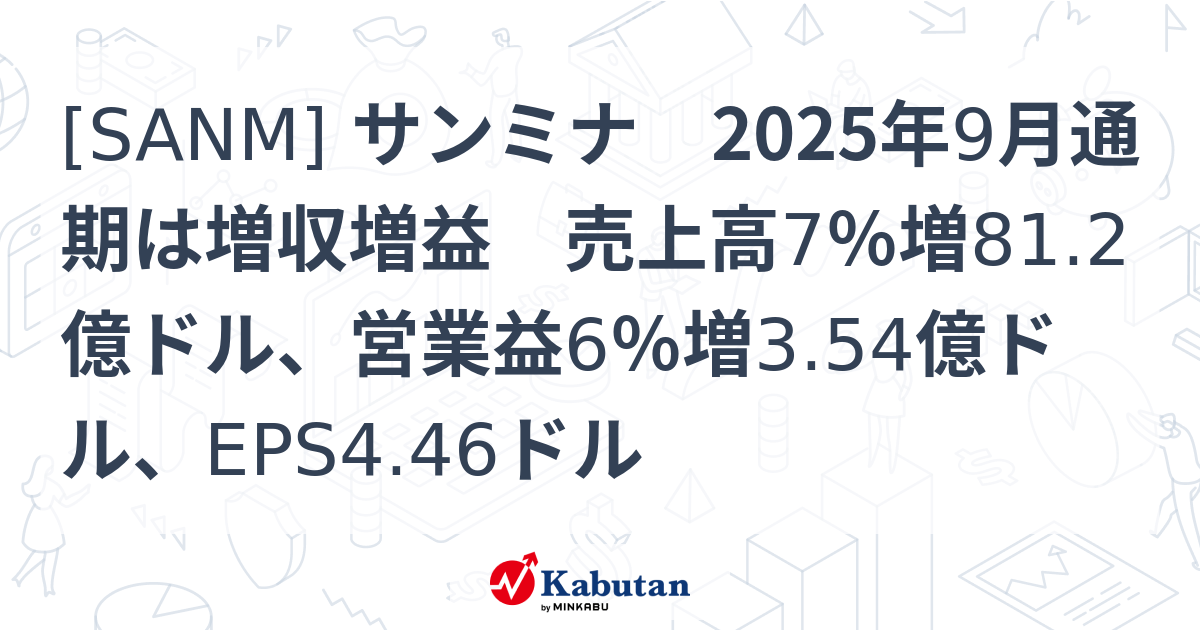 [SANM] サンミナ 2025年9月通期は増収増益 売上高7％増81.2億ドル、営業益6％増3.54億ドル、EPS4.46ドル - 株探 ...
