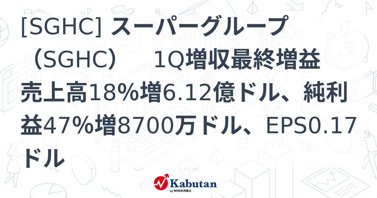 [SGHC] スーパーグループ（SGHC） 1Q増収最終増益 売上高18％増6.12億ドル、純利益47％増8700万ドル、EPS0.17ドル ...