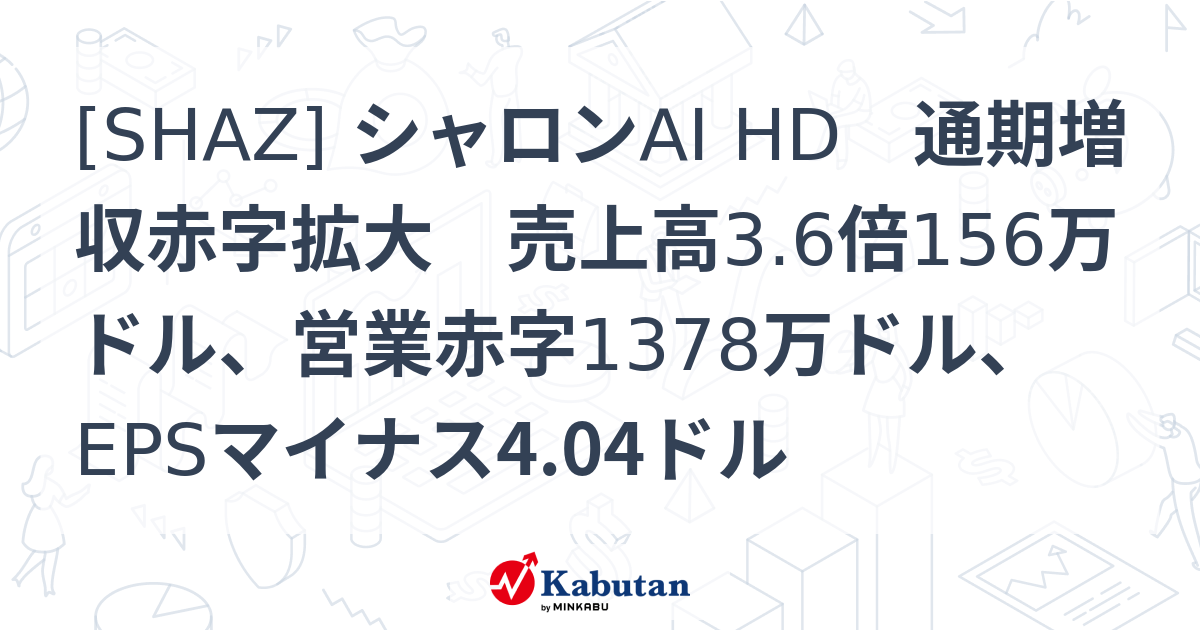 [SHAZ] シャロンAI HD 通期増収赤字拡大 売上高3.6倍156万ドル、営業赤字1378万ドル、EPSマイナス4.04ドル - 株探 ...