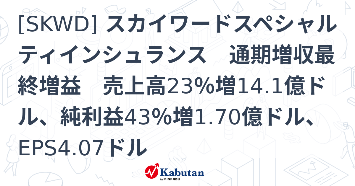 [SKWD] スカイワードスペシャルティインシュランス 通期増収最終増益 売上高23％増14.1億ドル、純利益43％増1.70億ドル、EPS4 ...