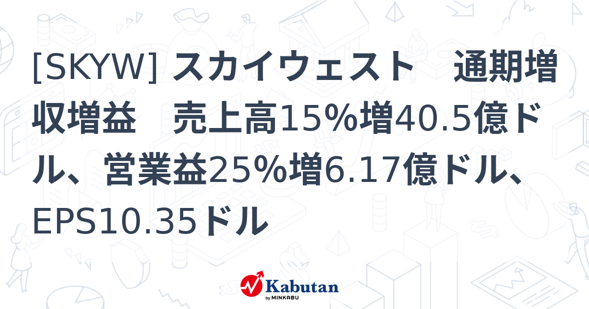 [SKYW] スカイウェスト 通期増収増益 売上高15％増40.5億ドル、営業益25％増6.17億ドル、EPS10.35ドル | 個別株 ...