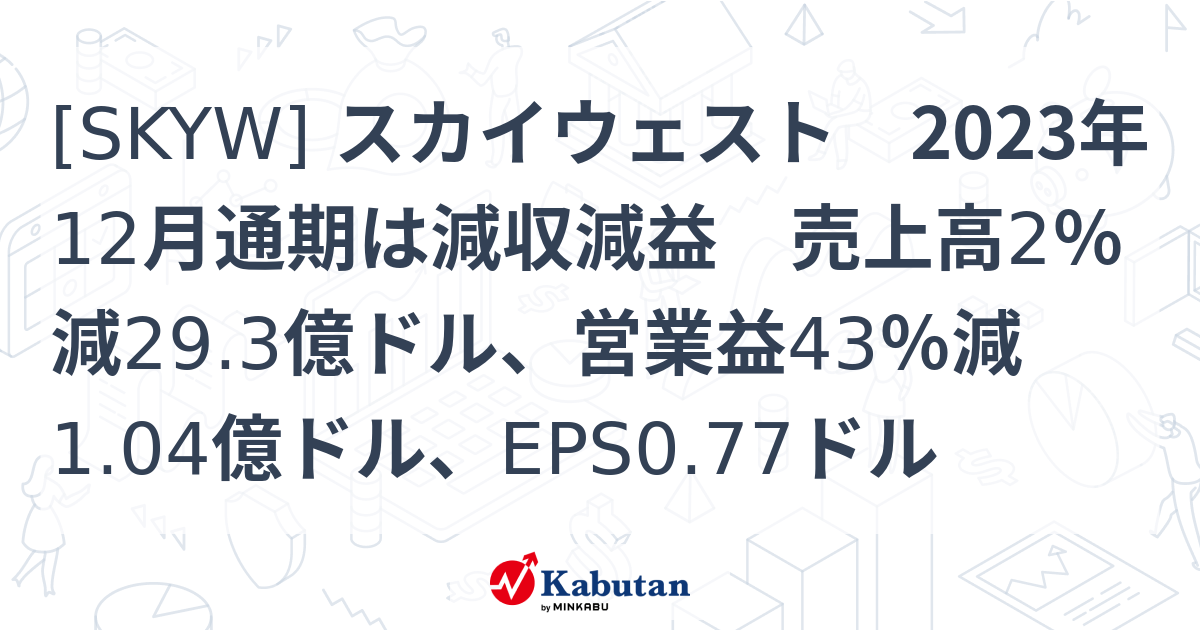 [SKYW] スカイウェスト 2023年12月通期は減収減益 売上高2％減29.3億ドル、営業益43％減1.04億ドル、EPS0.77ドル ...