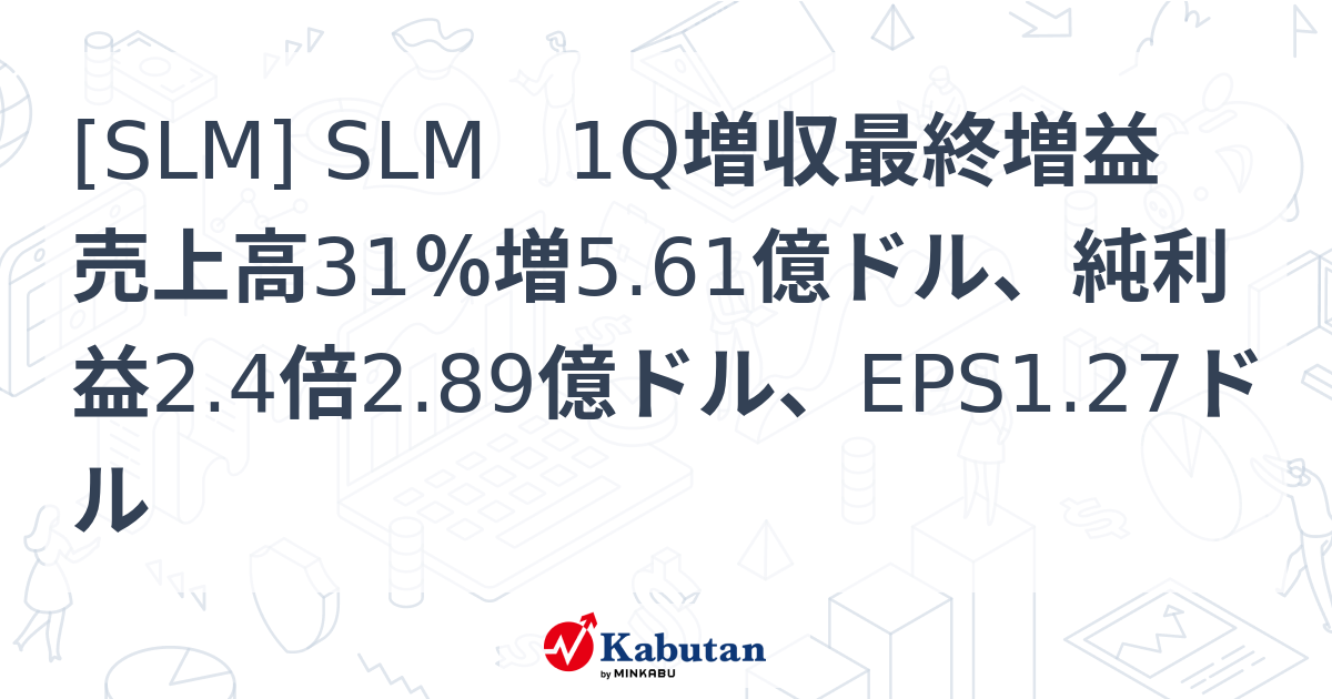 [SLM] SLM 1Q増収最終増益 売上高31％増5.61億ドル、純利益2.4倍2.89億ドル、EPS1.27ドル - 株探(かぶたん)｜米国株