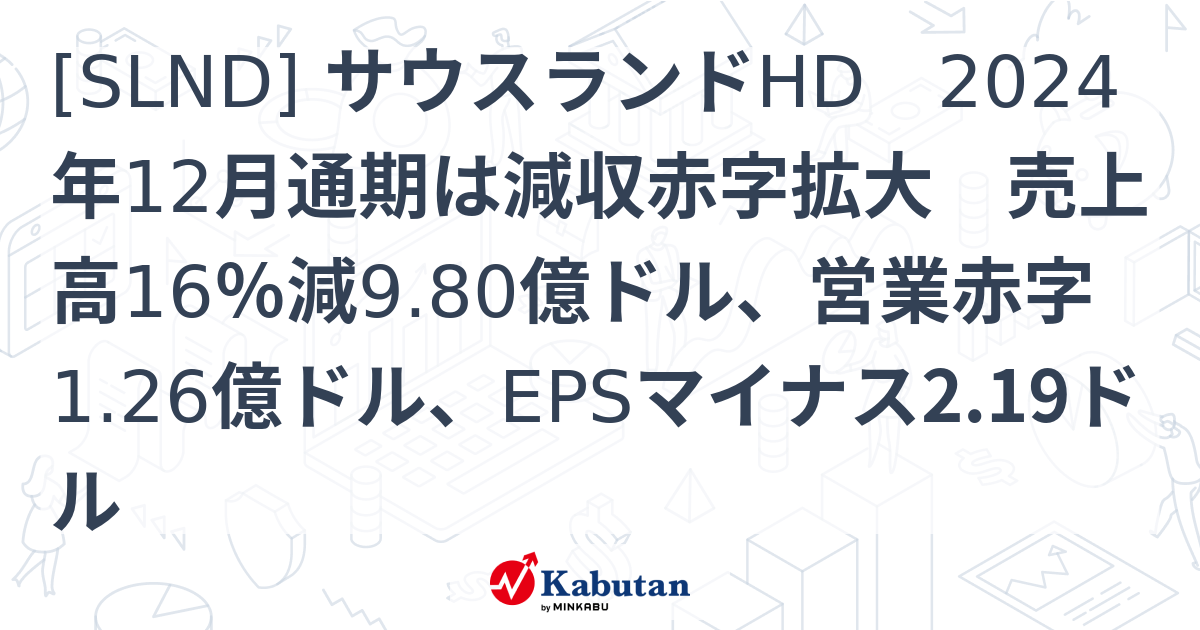 [SLND] サウスランドHD 2024年12月通期は減収赤字拡大 売上高16％減9.80億ドル、営業赤字1.26億ドル、EPSマイナス2. ...