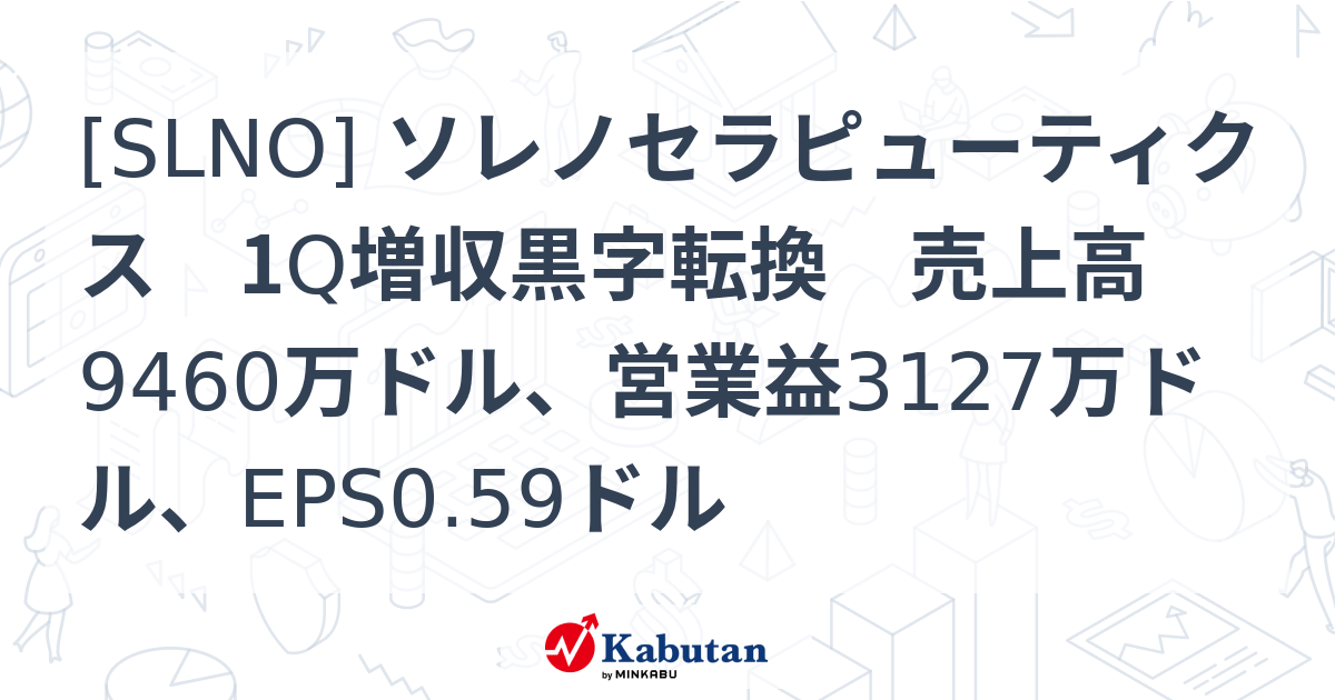 [SLNO] ソレノセラピューティクス 1Q増収黒字転換 売上高9460万ドル、営業益3127万ドル、EPS0.59ドル - 株探(かぶたん)｜米国株