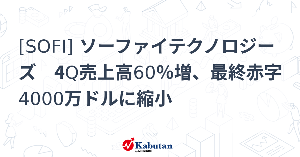 [SOFI] ソーファイテクノロジーズ 4Q売上高60％増、最終赤字4000万ドルに縮小 - 株探(かぶたん)｜米国株