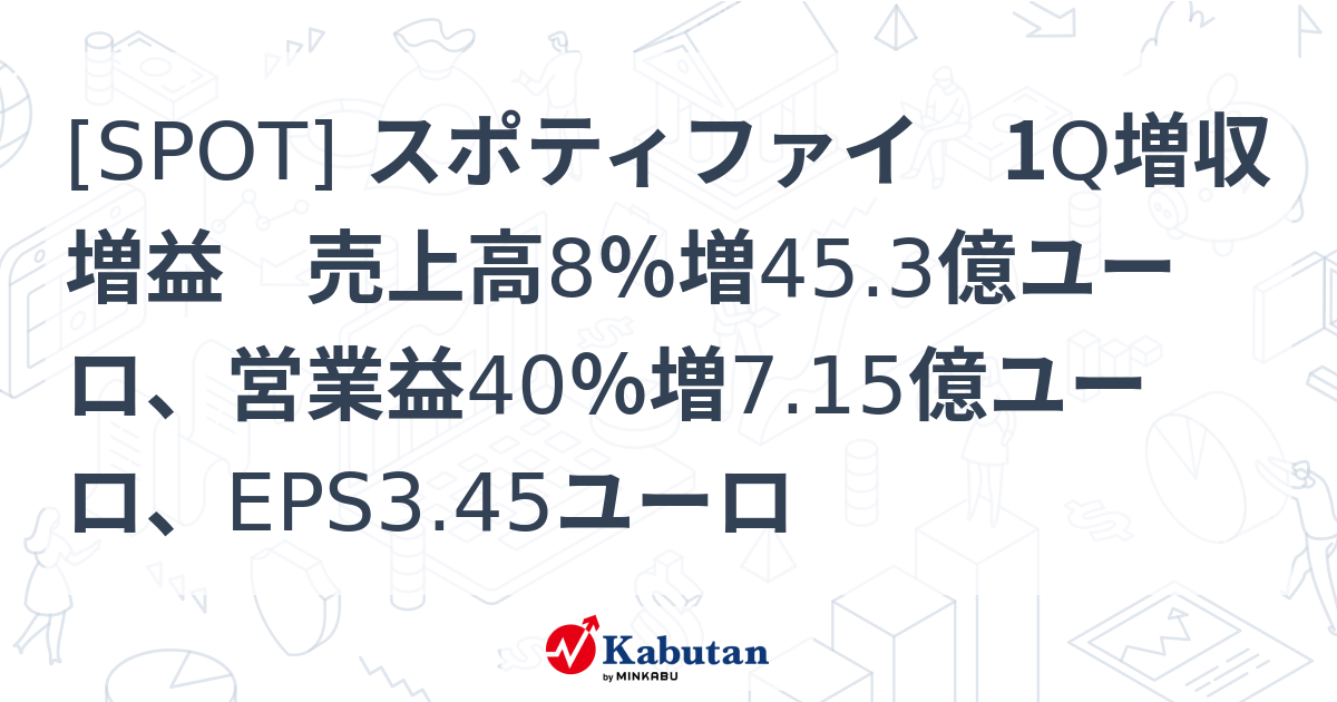 [SPOT] スポティファイ 1Q増収増益 売上高8％増45.3億ユーロ、営業益40％増7.15億ユーロ、EPS3.45ユーロ - 株探 ...