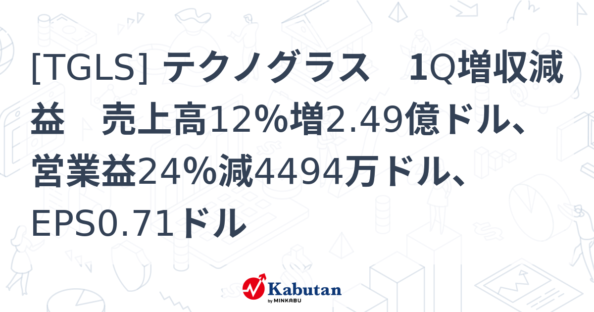 [TGLS] テクノグラス 1Q増収減益 売上高12％増2.49億ドル、営業益24％減4494万ドル、EPS0.71ドル - 株探(かぶたん)｜米国株