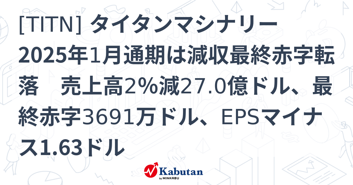 [TITN] タイタンマシナリー 2025年1月通期は減収最終赤字転落 売上高2％減27.0億ドル、最終赤字3691万ドル、EPSマイナス1. ...