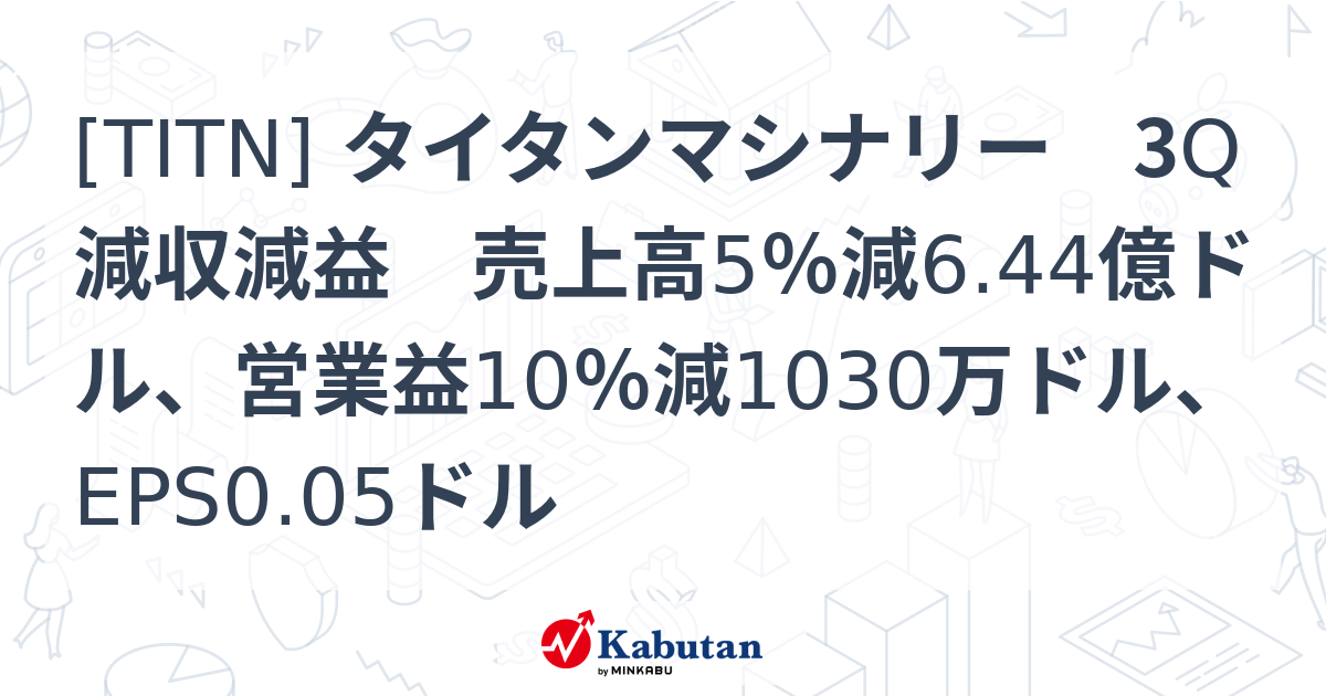 [TITN] タイタンマシナリー 3Q減収減益 売上高5％減6.44億ドル、営業益10％減1030万ドル、EPS0.05ドル - 株探 ...
