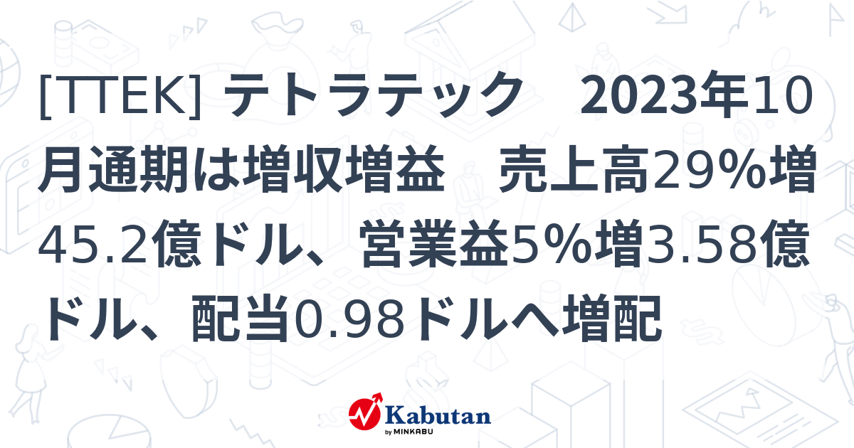 [TTEK] テトラテック 2023年10月通期は増収増益 売上高29％増45.2億ドル、営業益5％増3.58億ドル、配当0.98ドルへ増配 ...